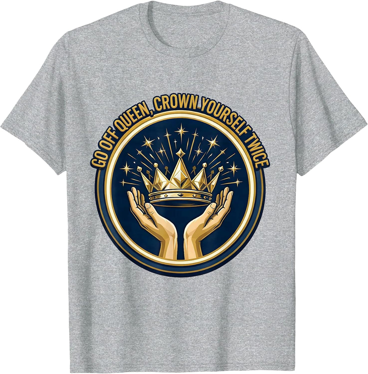 Men's Go Off Queen Crown Yourself Twice Sassy Sarcastic Humor T-Shirt - Heather Grey