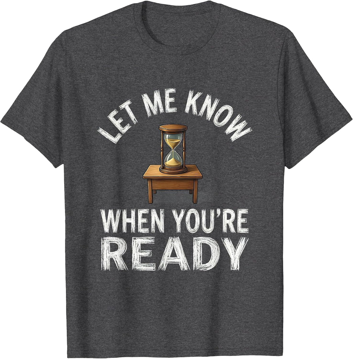 Let Me Know When You're Ready Funny Teacher Sarcastic Humor T-Shirt - Dark Heather Grey