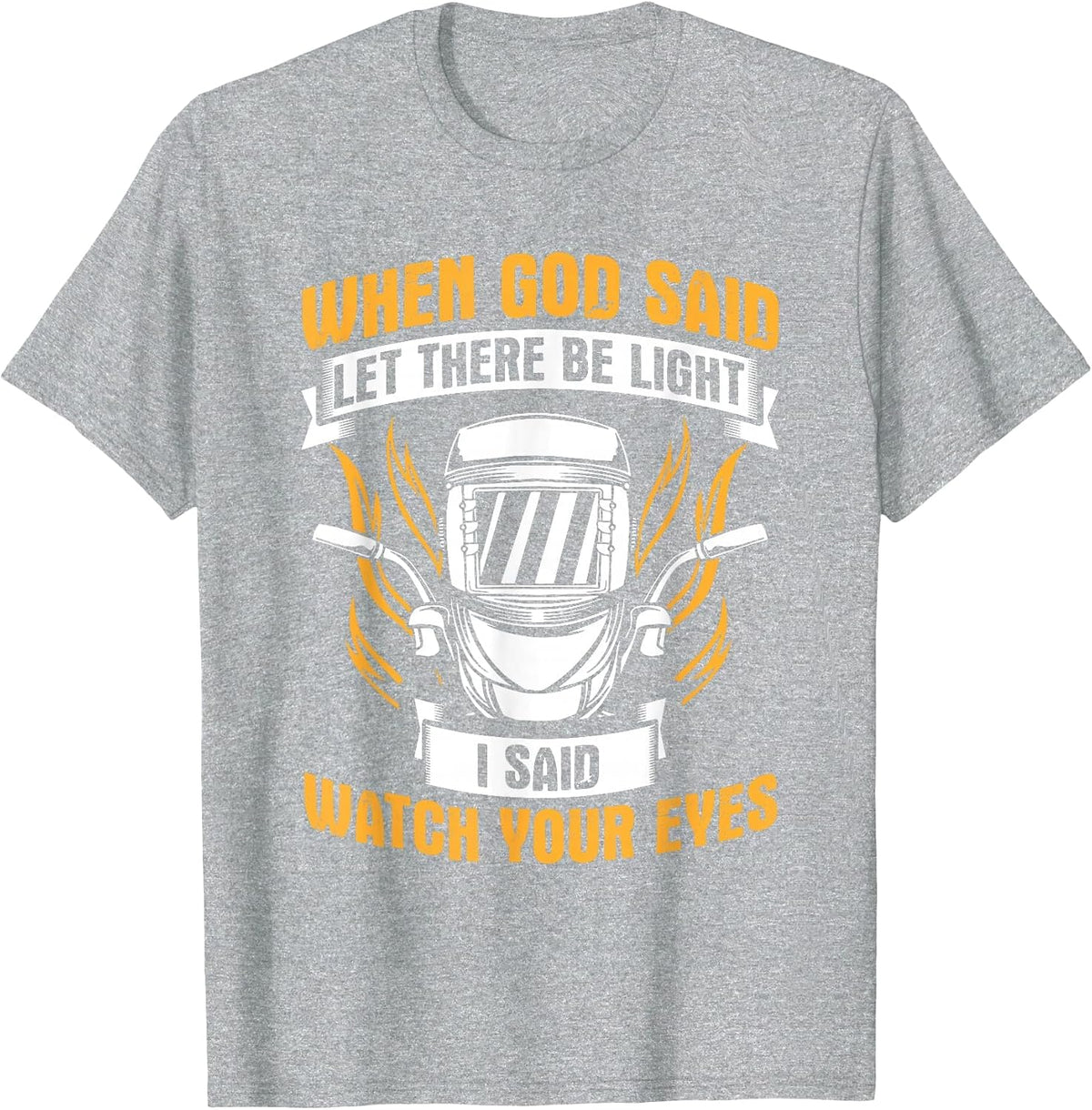 Let There Be Light Watch Your Eyes Welder Helmet Welding T-Shirt - Heather Grey