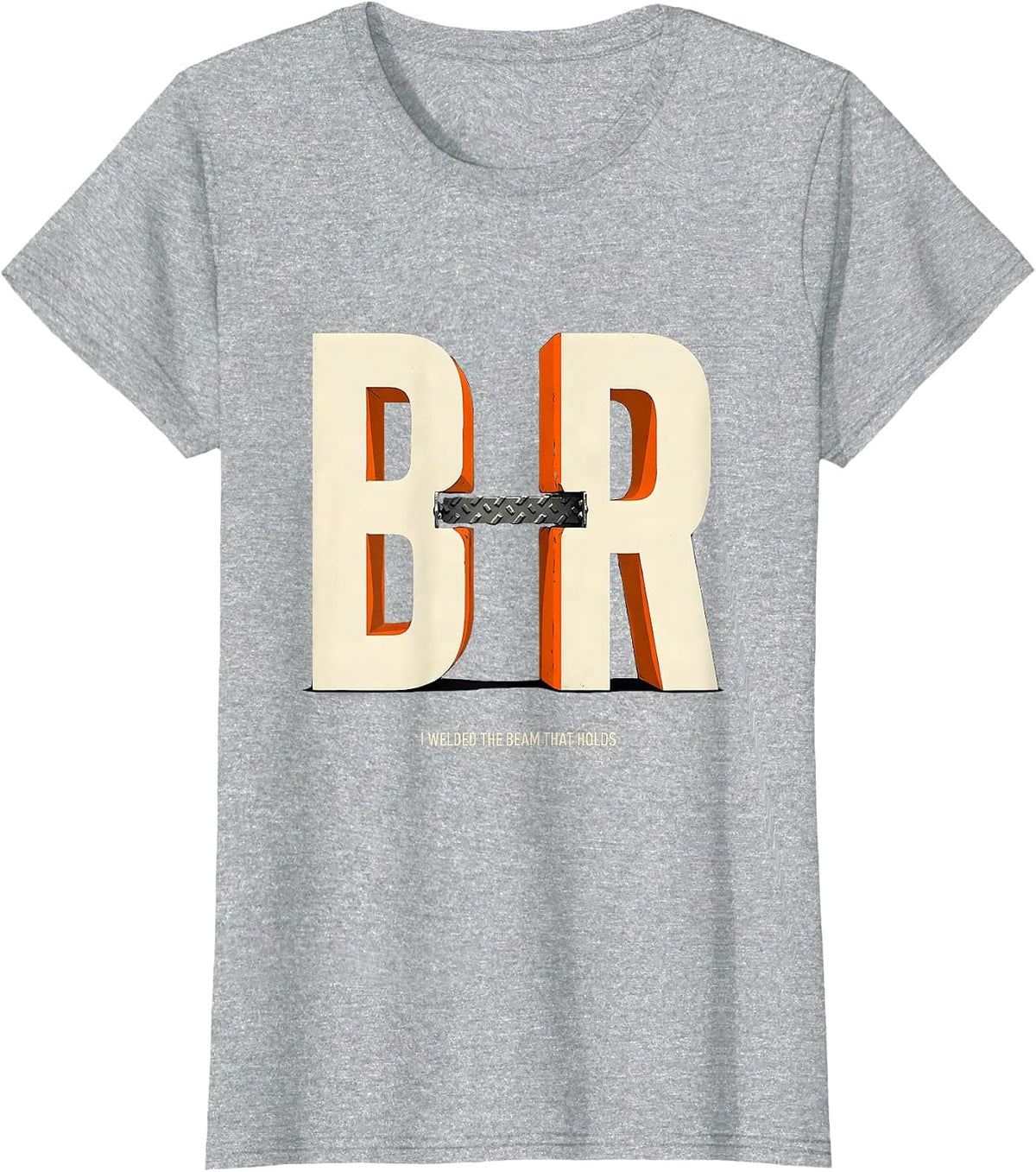 I Welded The Beam That Holds Funny Welder Metal Fabricator T-Shirt - Heather Grey