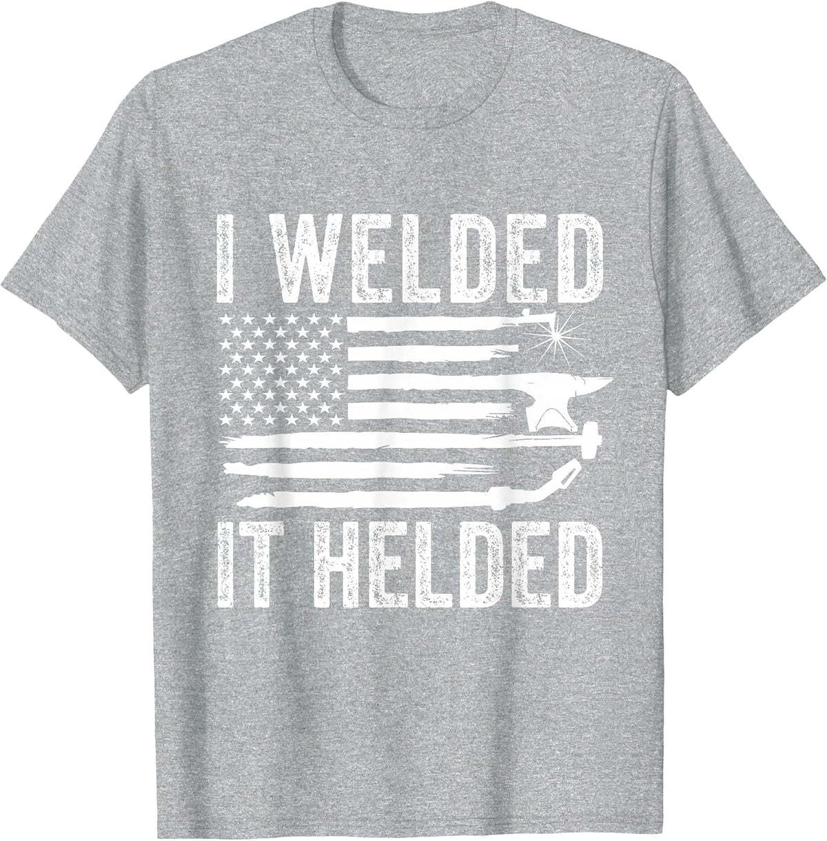I Welded It Helded Funny Welder American Flag Welding Dad T-Shirt Tees for Men Women - Heather Grey