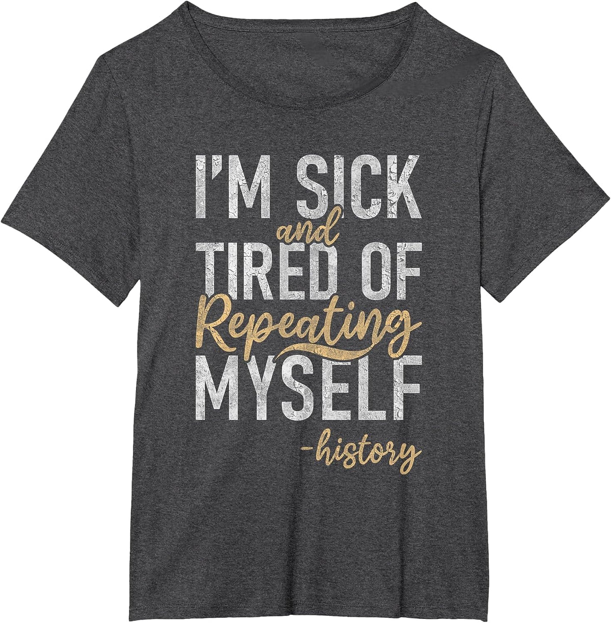Im Sick and Tired of Repeating myselff Teaching History T-Shirt - Dark Heather Grey