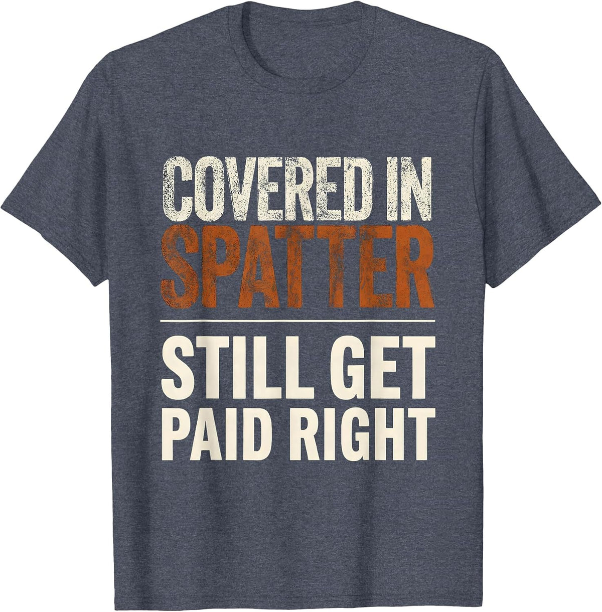 Covered In Spatter, Still Get Paid Right Welder T-Shirt - Heather Blue