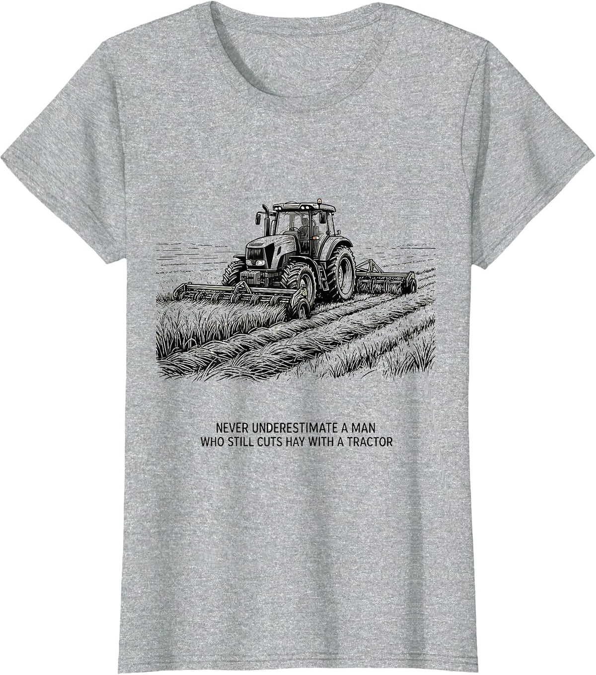 Never Underestimate A Man Who Still Cuts Hay With A Tractor T-Shirt - Heather Grey