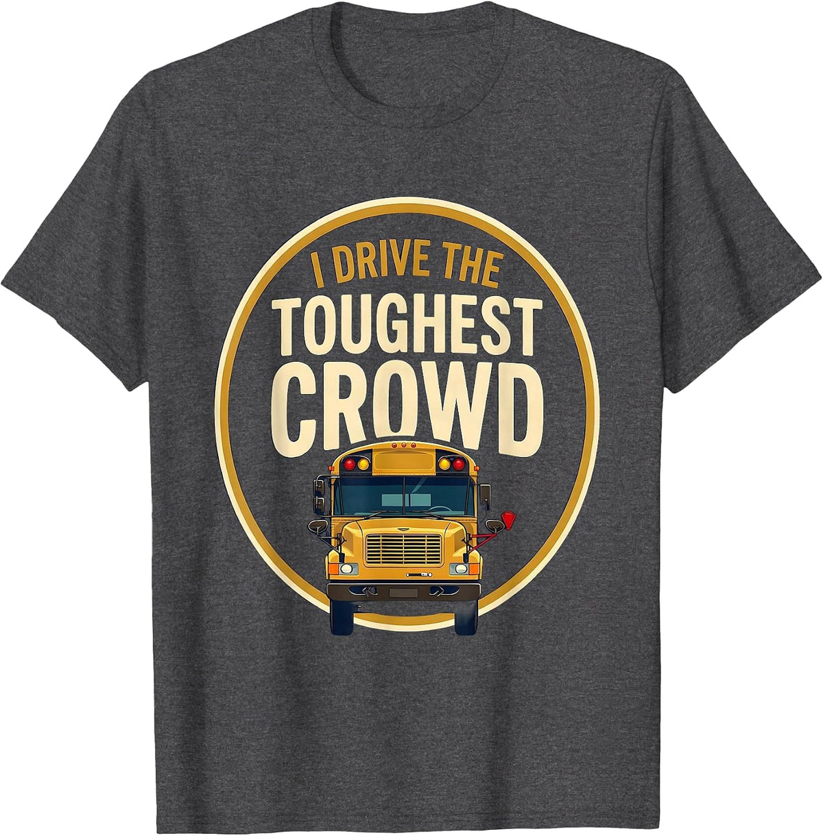 I Drive The Toughest Crowd Funny School Bus Driver T-Shirt - Dark Heather Grey
