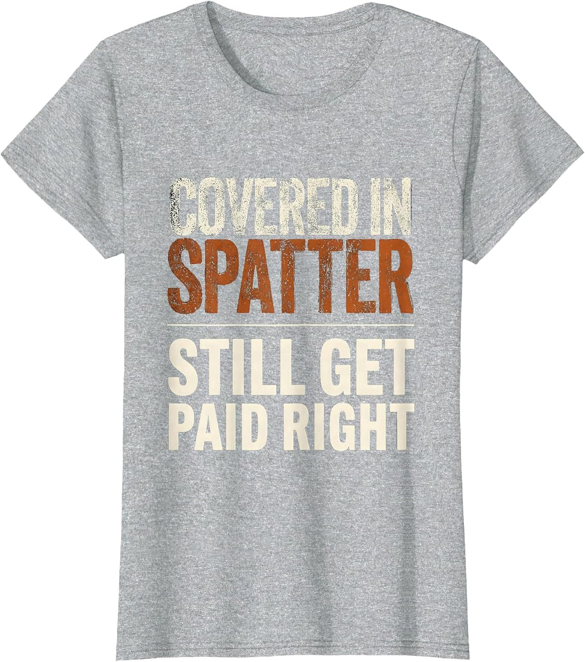Covered In Spatter, Still Get Paid Right Welder T-Shirt - Heather Grey