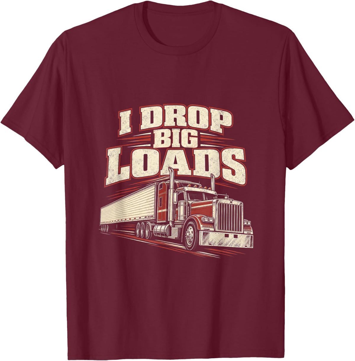 I Drop Big Loads Funny Trucker Semi Truck Driver T-Shirt - Burgundy