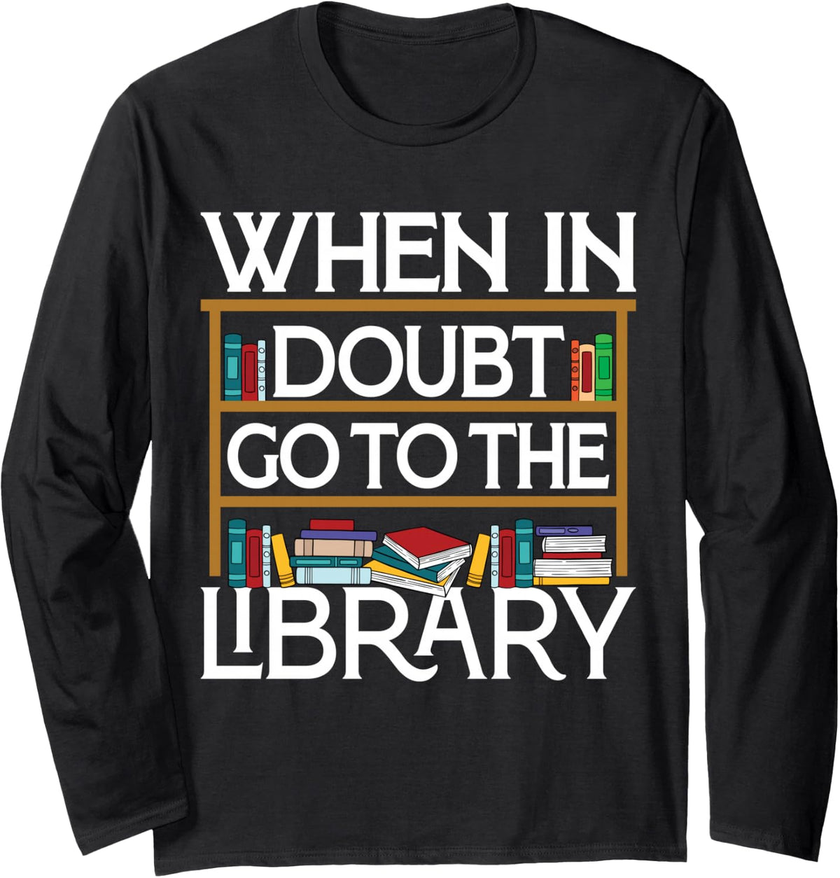 Book Reading Lovers When In Doubt Go To The Library Bookworm Long Sleeve T-Shirt - Adult Unisex Black