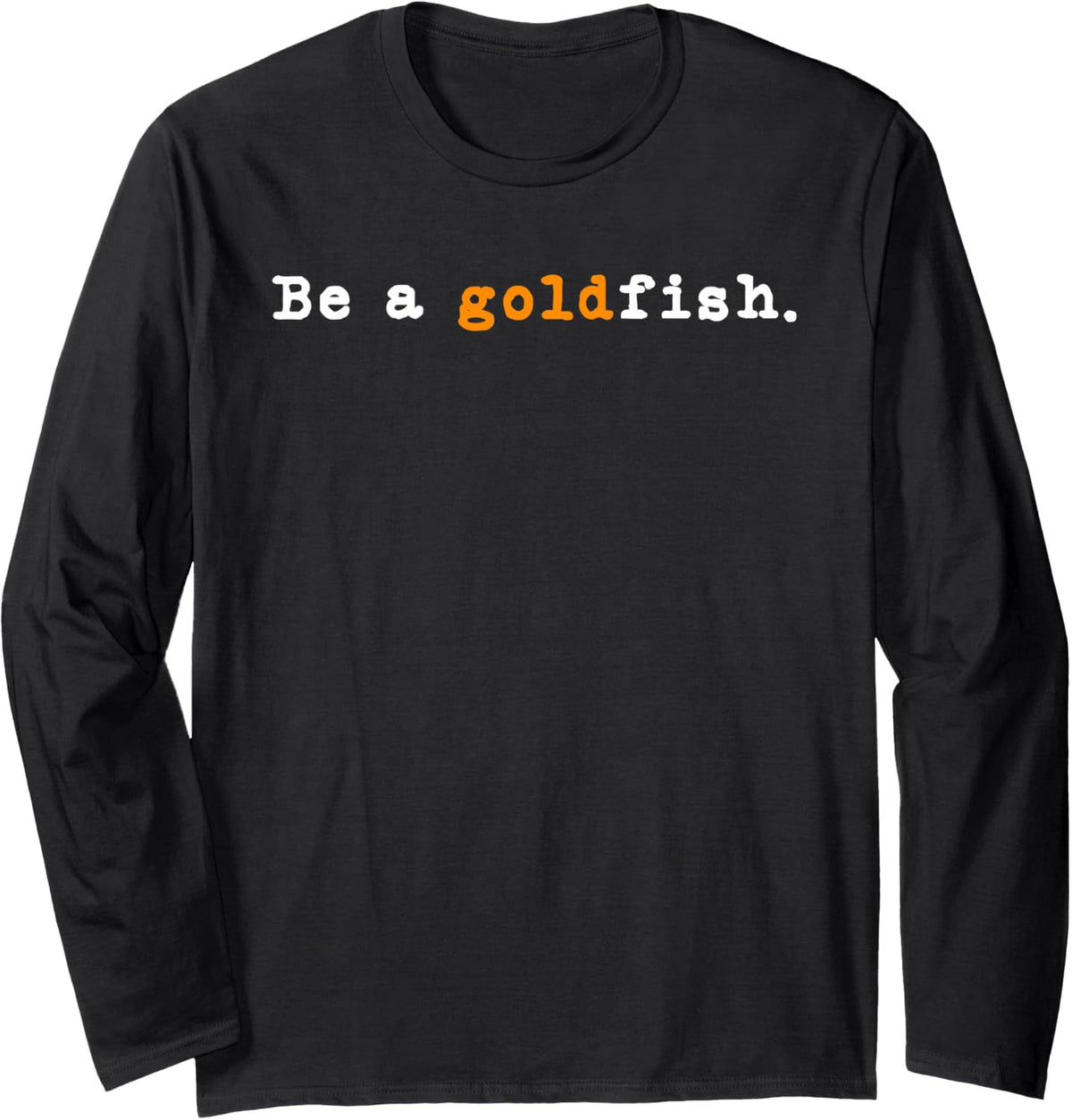 Goldfish Funny Quotes Be a Goldfish Long Sleeve T-Shirt - Adult Unisex Black