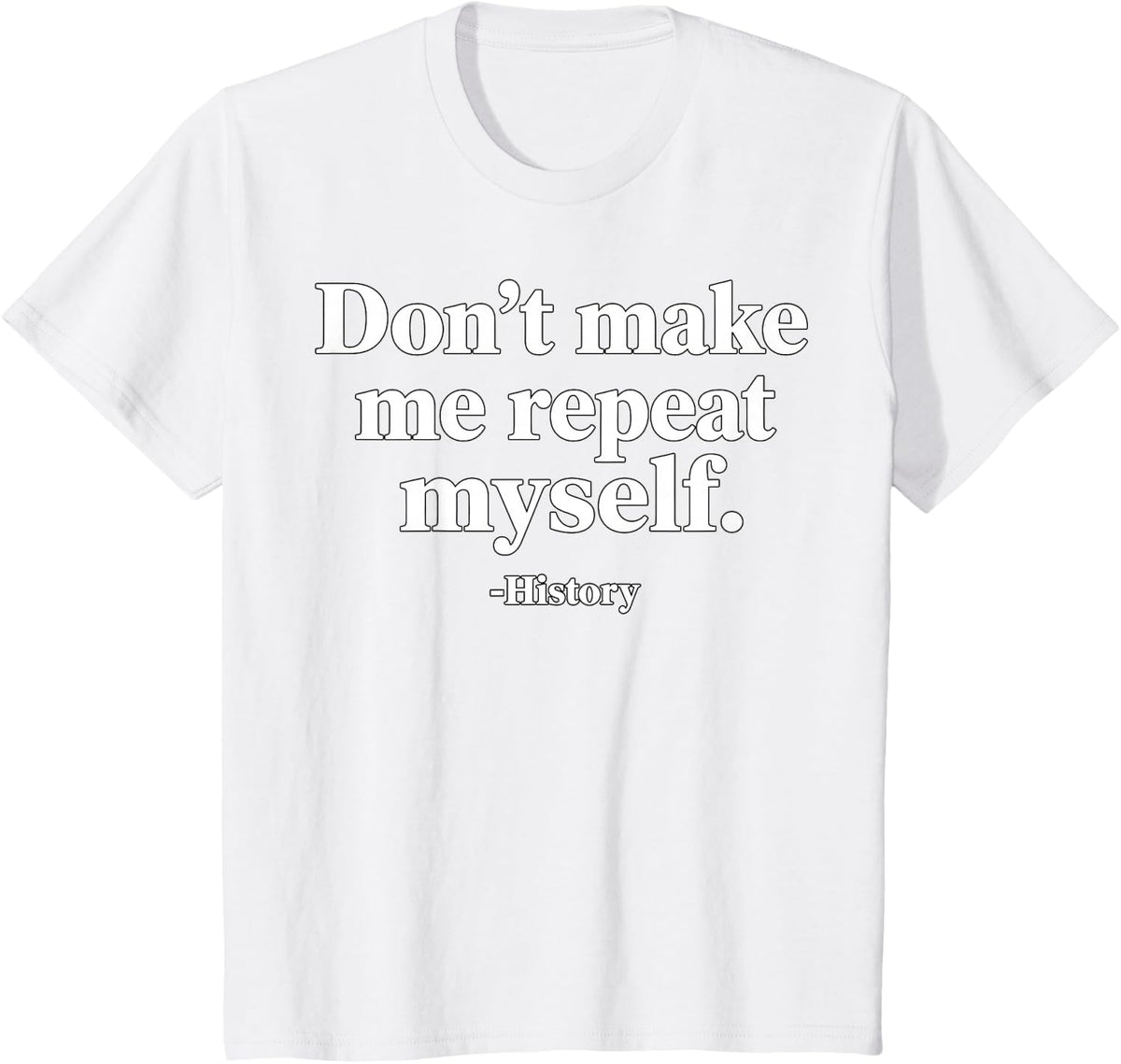 Don't Make Me Repeat Myself History Teacher Humor T-Shirt - White