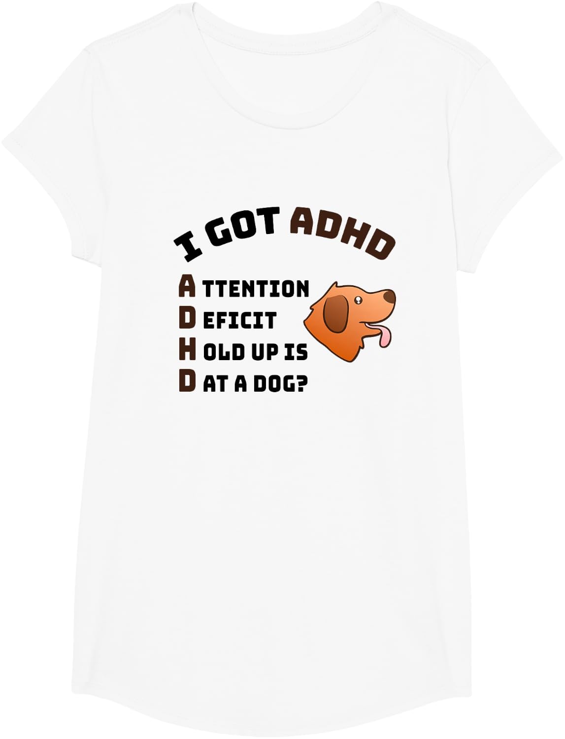 I Got ADHD Attention Deficit Hold Up is Dat a Dog T-Shirt - Girls White