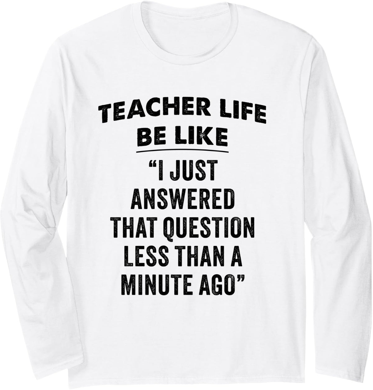 Teacher Life Be Like I Just Answered that Question Long Sleeve T-Shirt - Adult Unisex White