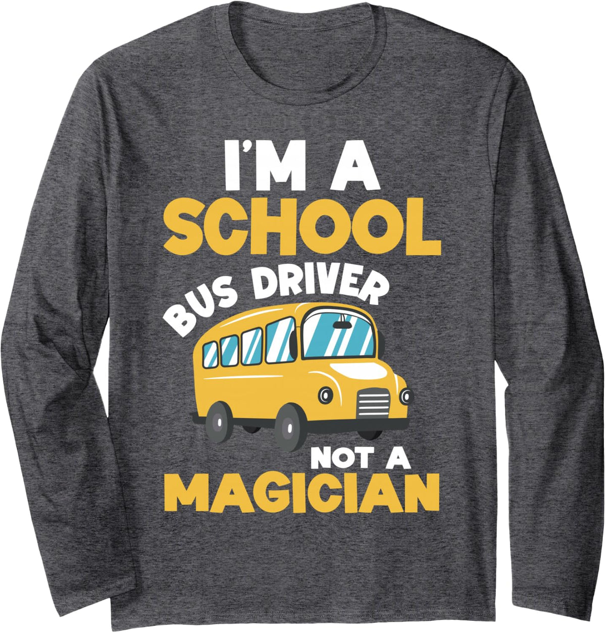 I'm A School Bus Driver Not A Magician Back to School Long Sleeve T-Shirt - Adult Unisex Dark Heather Grey