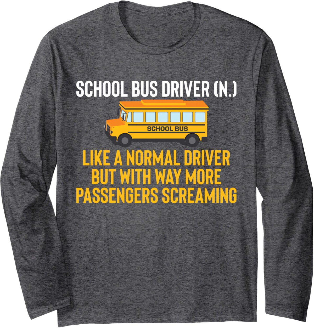 School Bus Driver (N.) More Passengers Screaming Bus Route Long Sleeve T-Shirt - Adult Unisex Dark Heather Grey