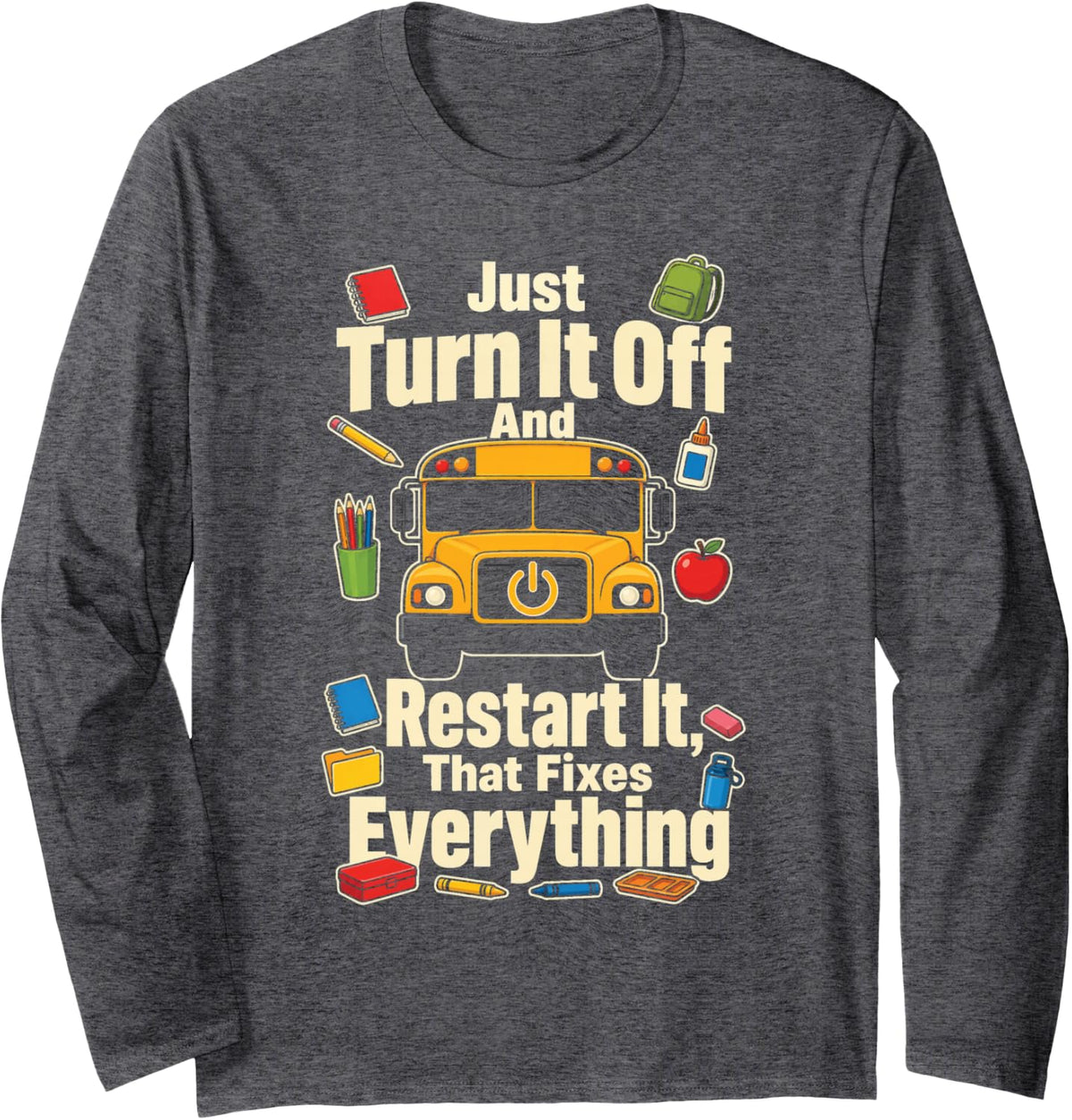 School Bus Driver Just Turn It Off and Restart Funny Long Sleeve T-Shirt - Adult Unisex Dark Heather Grey