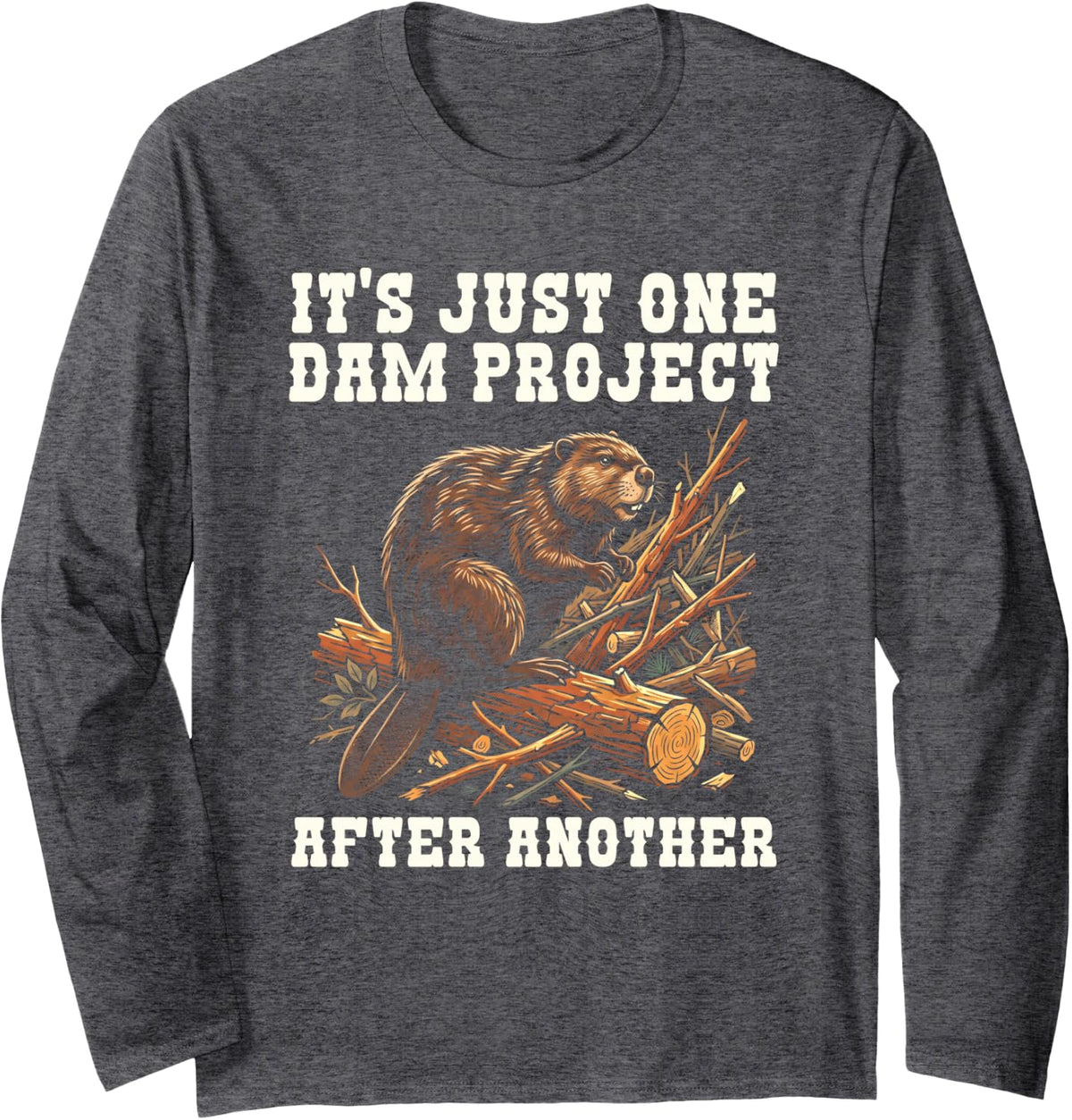 It's Just One Dam Project After Another Funny Beaver Long Sleeve T-Shirt - Adult Unisex Dark Heather Grey