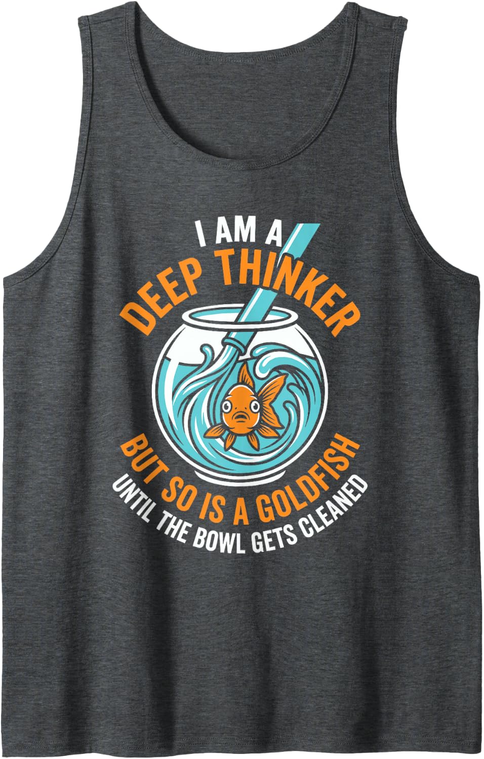 I Am A Deep Thinker But So is A Goldfish Until The Bowl Gets Sleeveless Tank Top - Dark Heather Grey