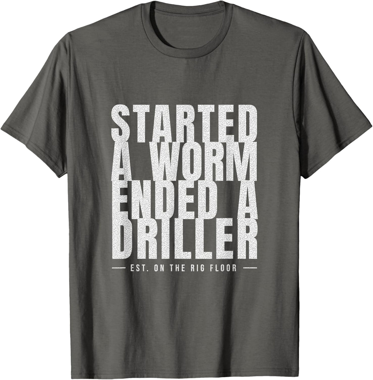 Roughneck Humor - Started A Worm Ended A Driller T-Shirt - Asphalt Grey