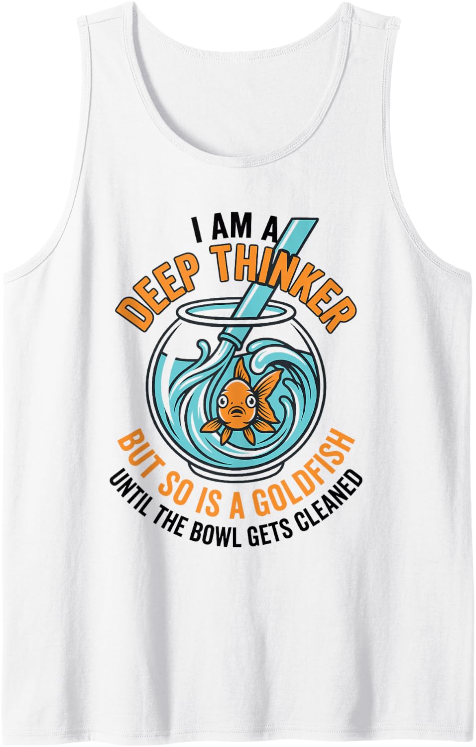 I Am A Deep Thinker But So is A Goldfish Until The Bowl Gets Sleeveless Tank Top - White