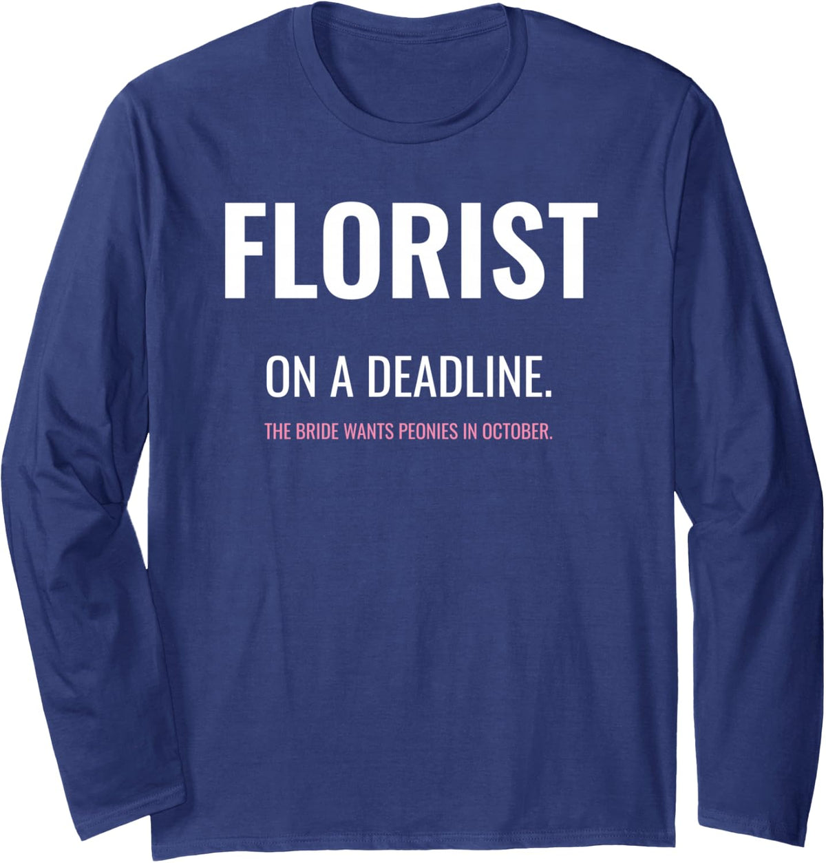 Florist on a Deadline Funny Wedding Flower Gift Long Sleeve T-Shirt - Adult Unisex Navy Blue