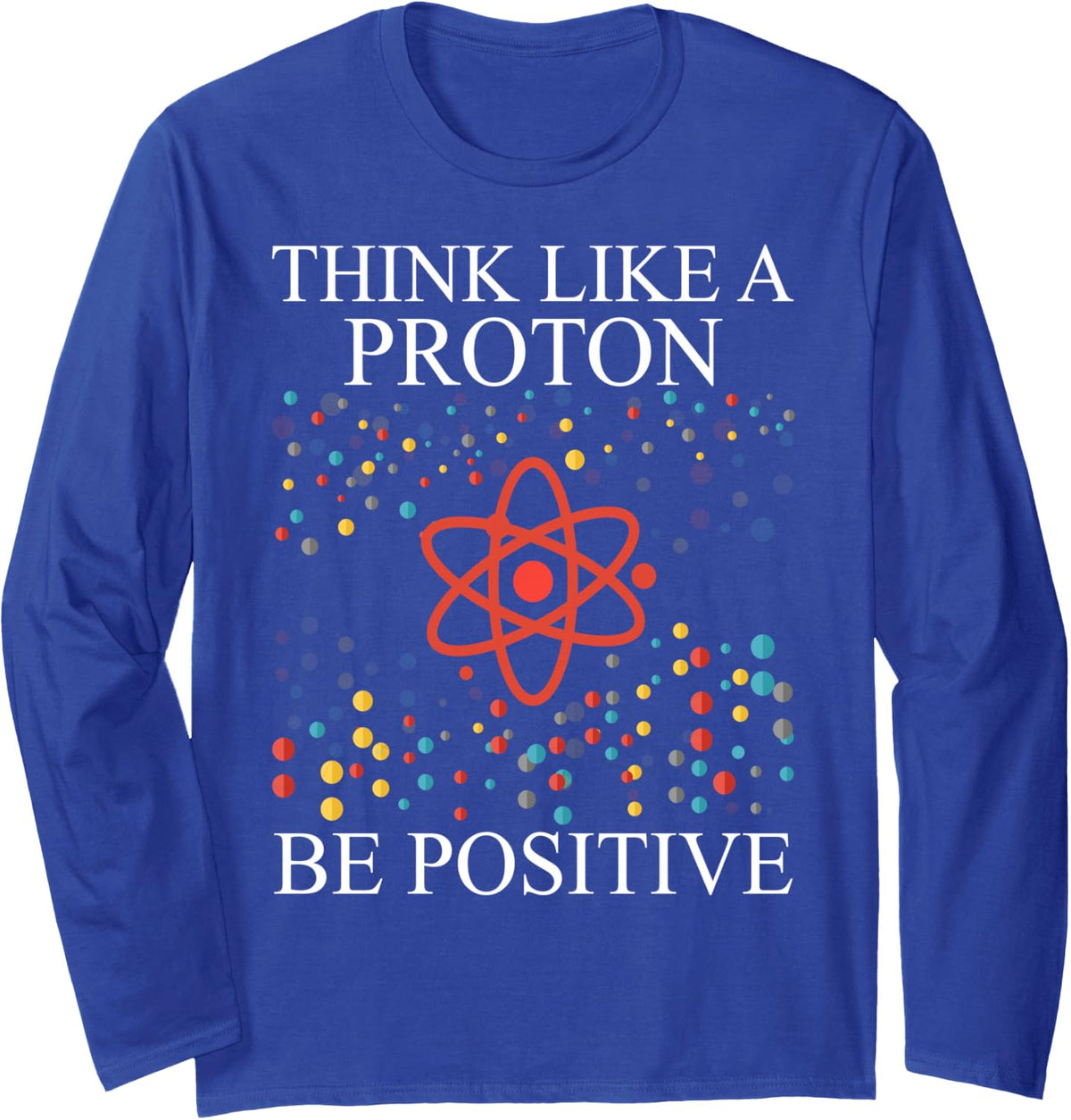 Think Like A Proton Be Positive Science Nerd Boys Girls Gift Long Sleeve T-Shirt - Adult Unisex Royal Blue