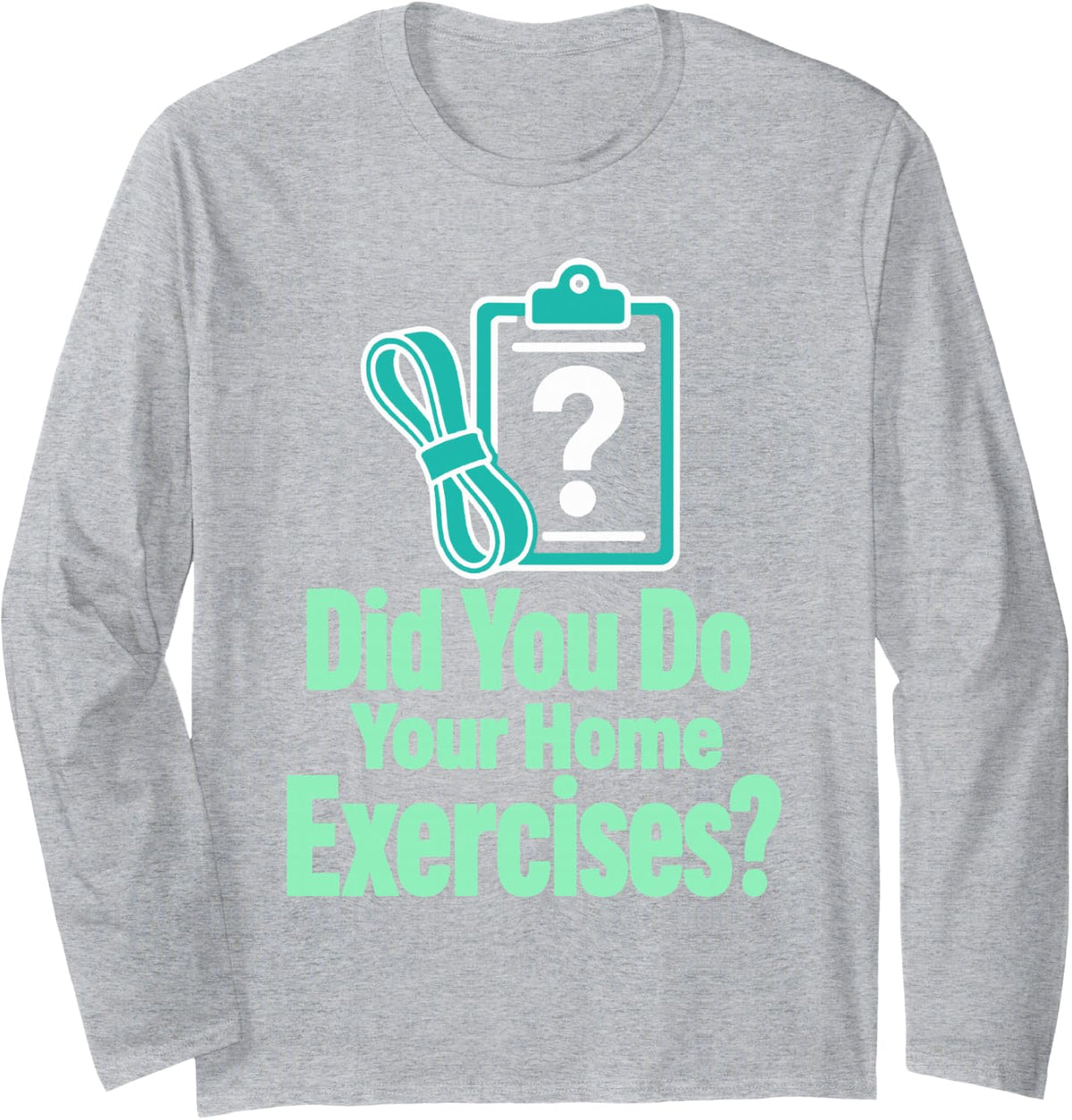 Did You Do Your Home Exercises Physical Therapist Long Sleeve T-Shirt - Adult Unisex Heather Grey