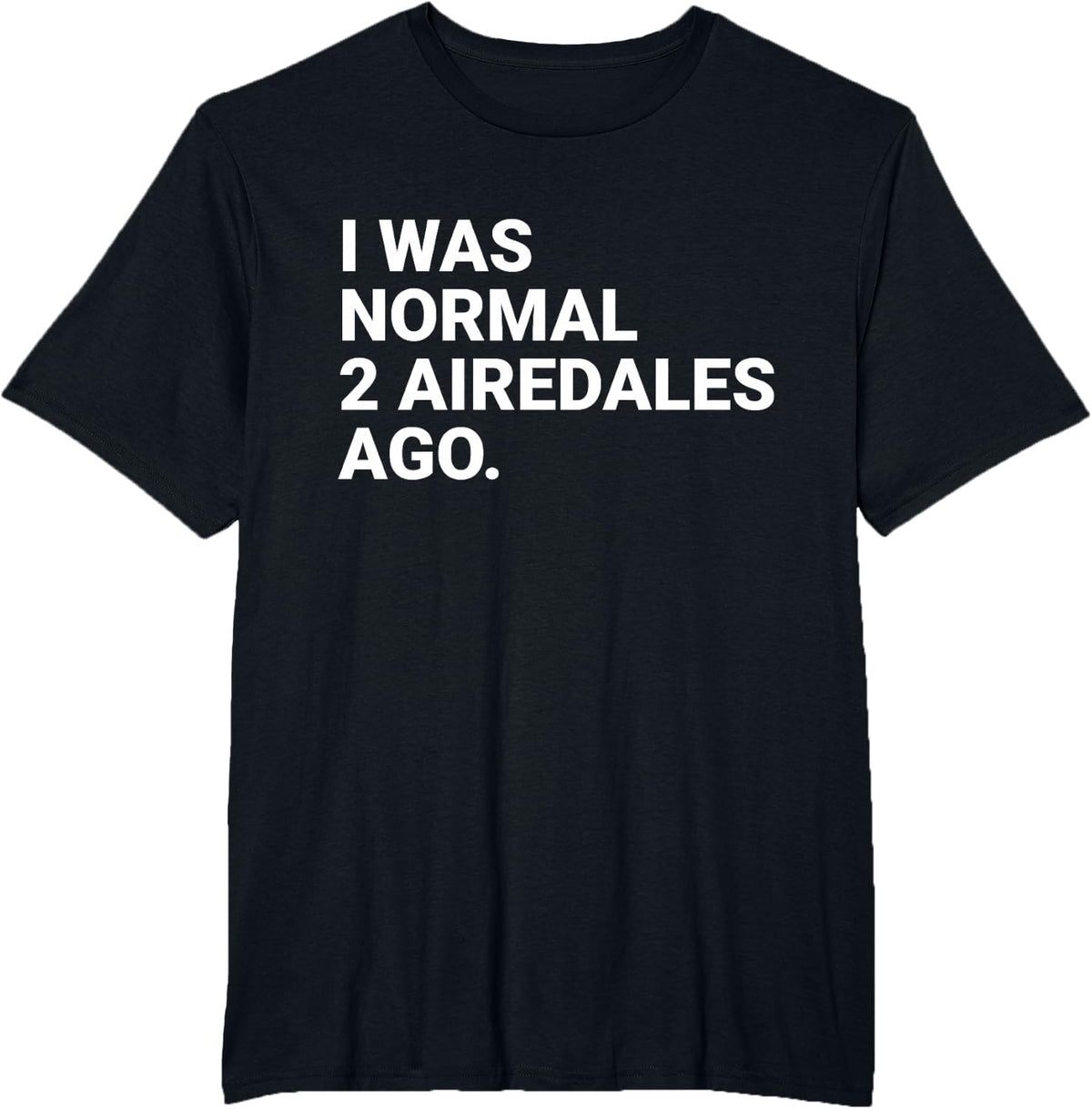 I was Normal 2 Airedales Ago Funny Airedale Dog Owner T-Shirt Tee for Men Women - Black