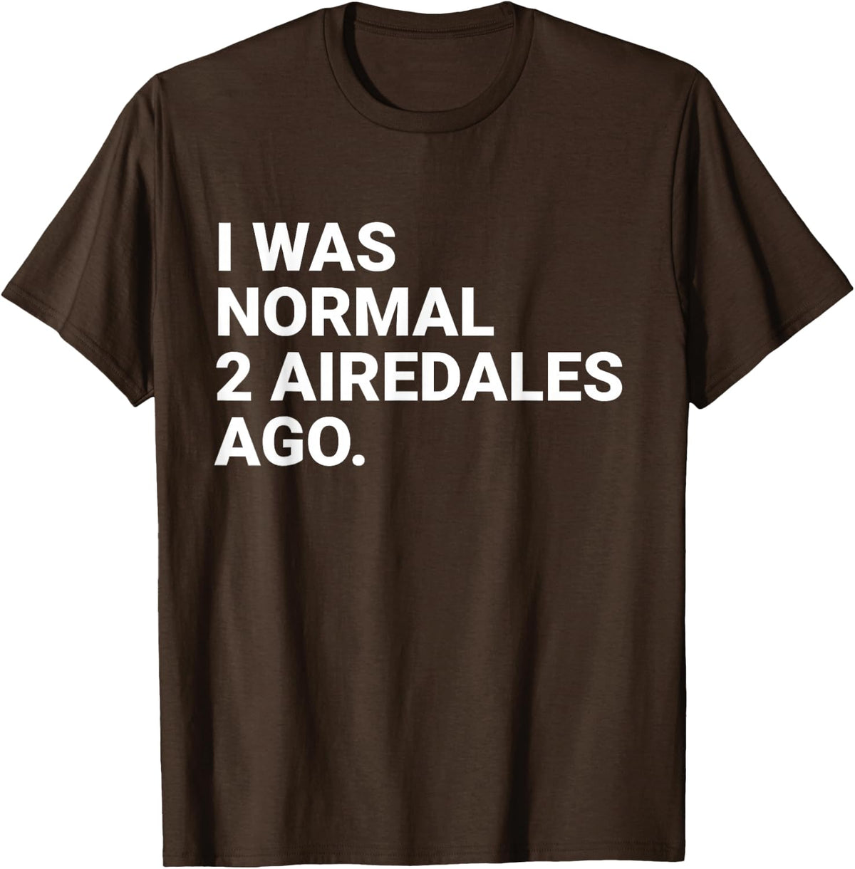 I was Normal 2 Airedales Ago Funny Airedale Dog Owner T-Shirt Tee for Men Women - Brown