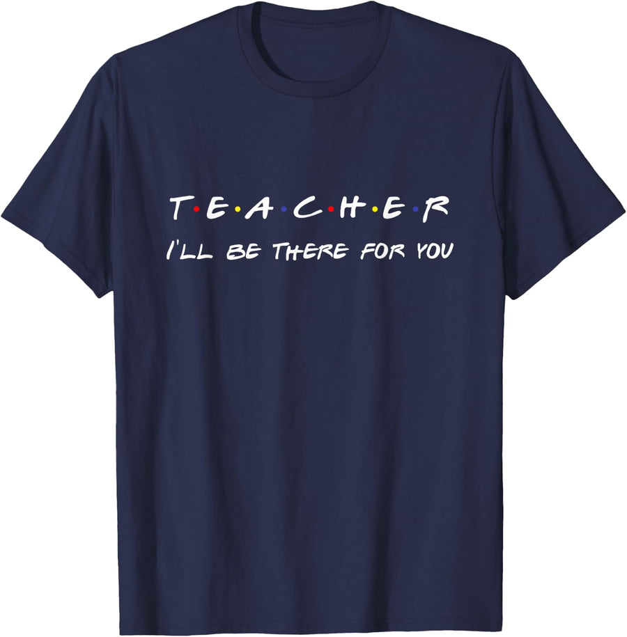 Teacher I'll Be There For You T-Shirt Tee For Women Men Appreciation Gift - Navy Blue