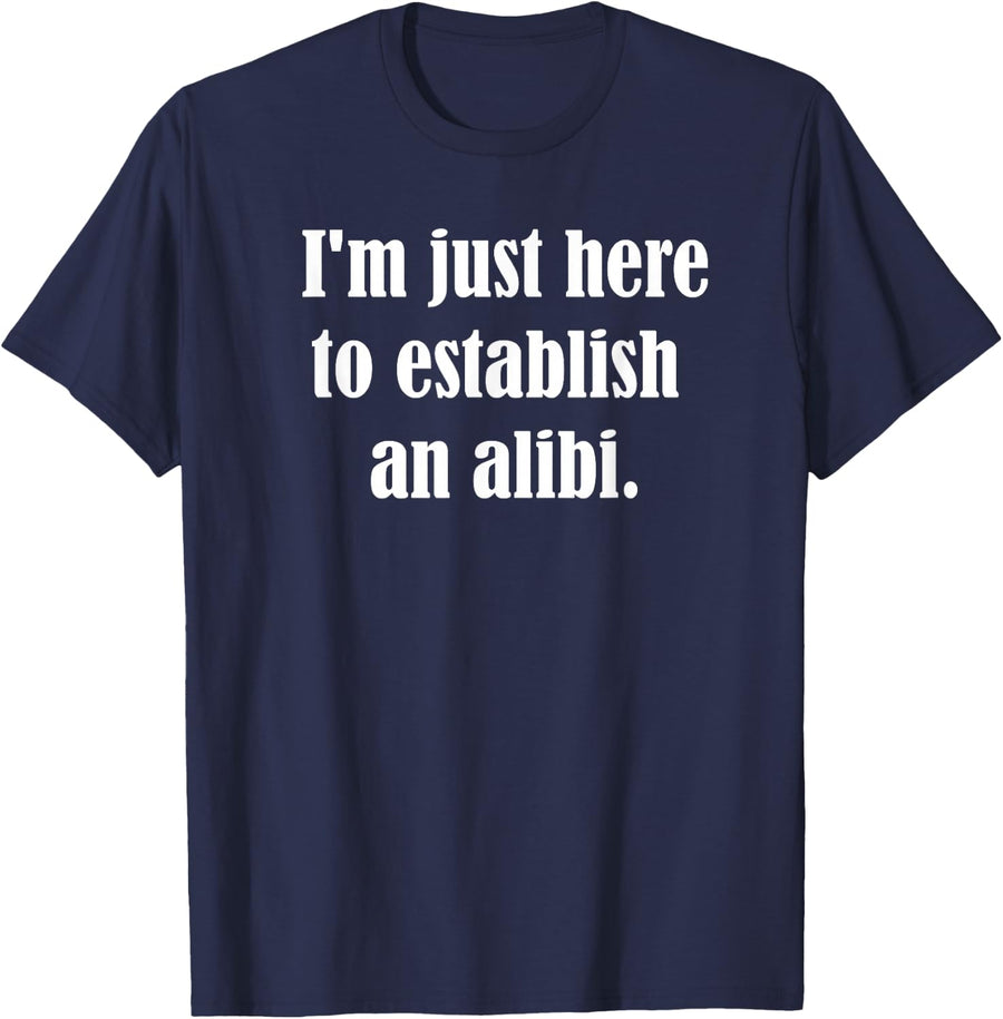 I'm Just Here To Establish An Alibi Sarcasm Sarcastic T-Shirt - Navy Blue