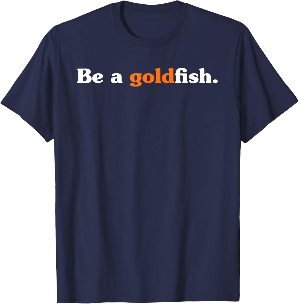 Be A Goldfish Funny Quotes Goldfish Lover T-Shirt - Navy Blue