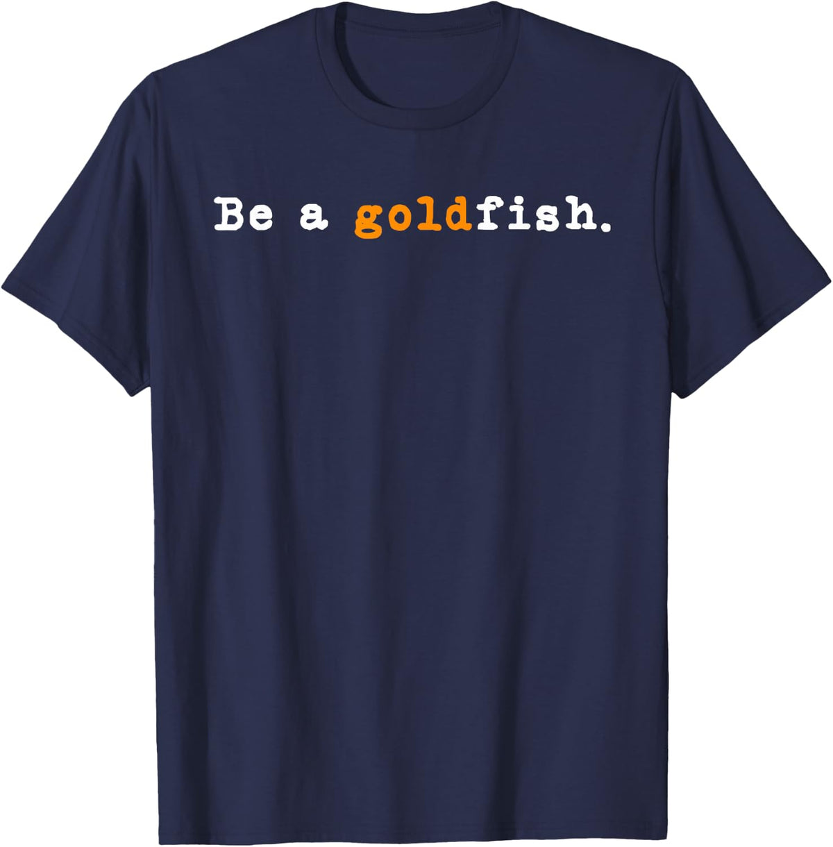 Goldfish Funny Quotes Be a Goldfish T-Shirt - Navy Blue