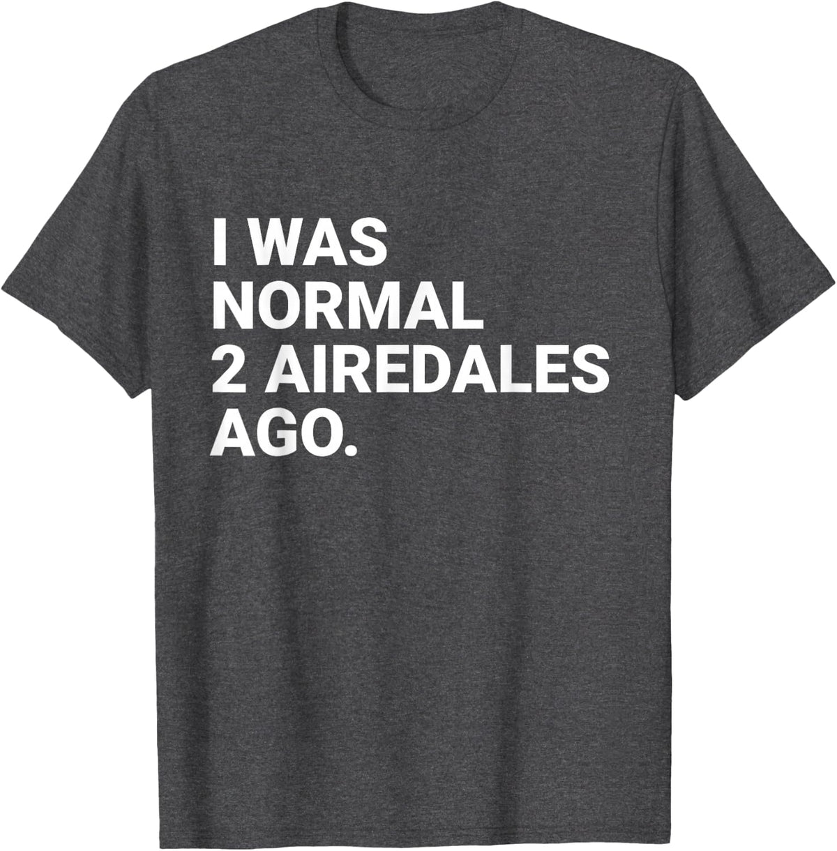 I was Normal 2 Airedales Ago Funny Airedale Dog Owner T-Shirt Tee for Men Women - Dark Heather Grey