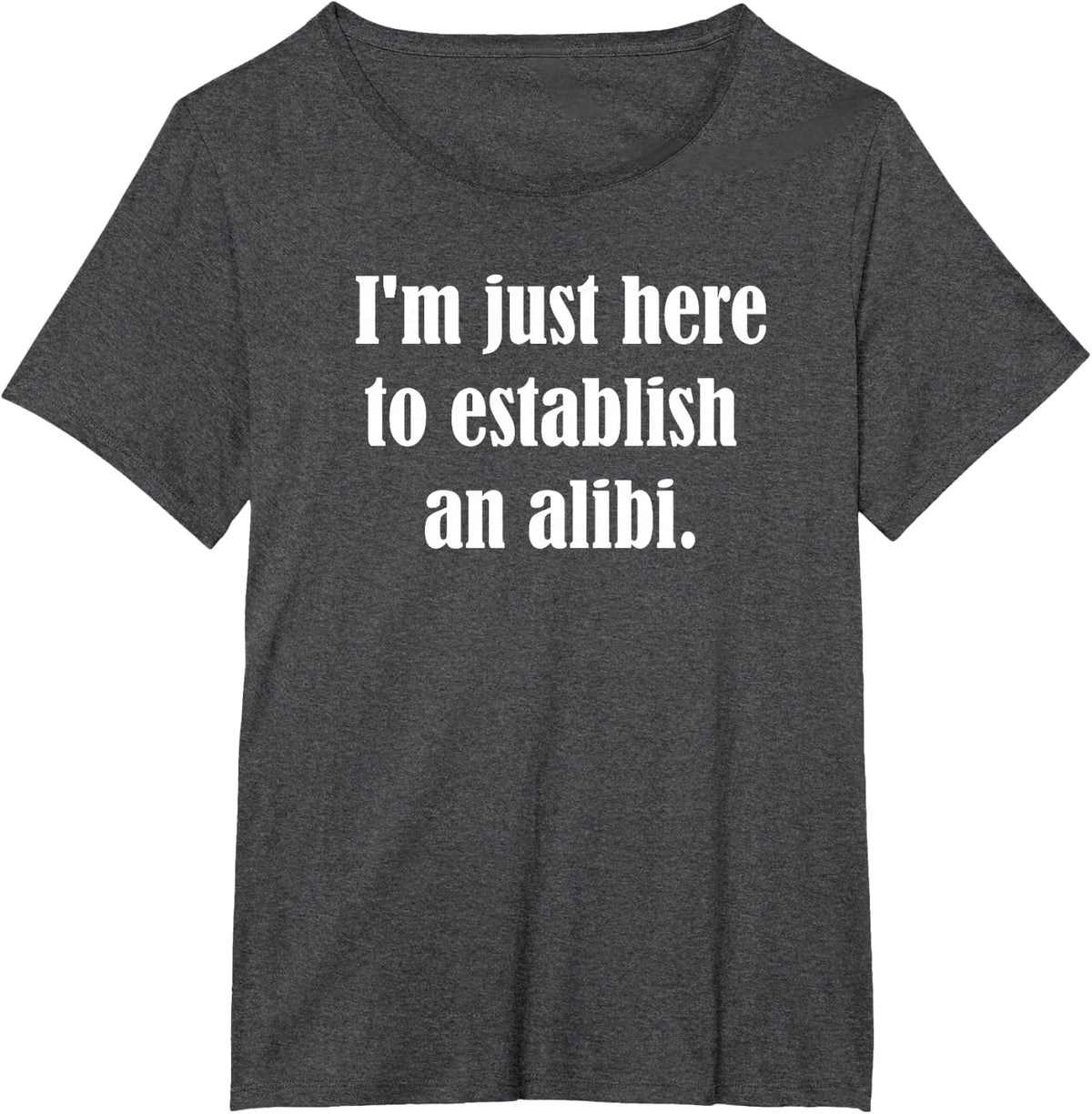 I'm Just Here To Establish An Alibi Sarcasm Sarcastic T-Shirt - Dark Heather Grey