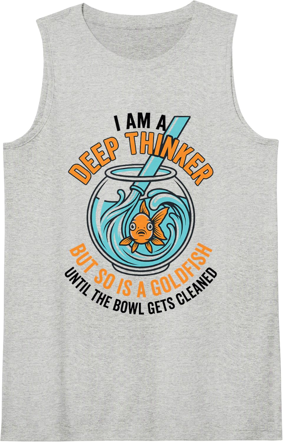 I Am A Deep Thinker But So is A Goldfish Until The Bowl Gets Sleeveless Tank Top - Heather Grey